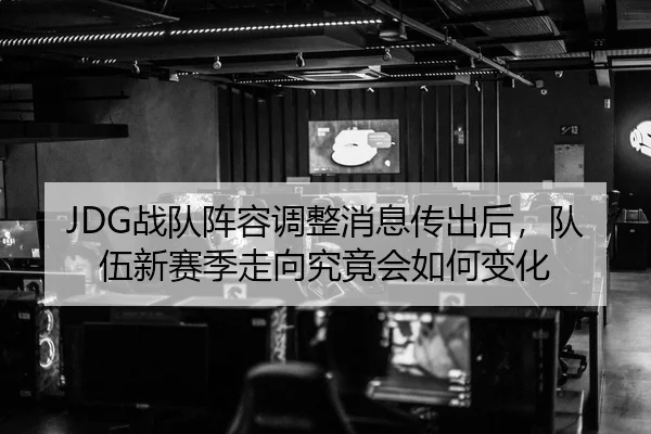 JDG战队阵容调整消息传出后，队伍新赛季走向究竟会如何变化